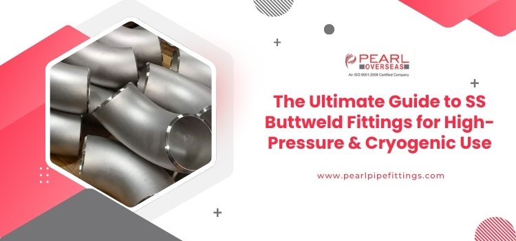 The Ultimate Guide to SS Buttweld Fittings for High-Pressure & Cryogenic Use