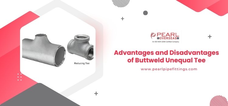 Advantages and Disadvantages of Buttweld Unequal Tee