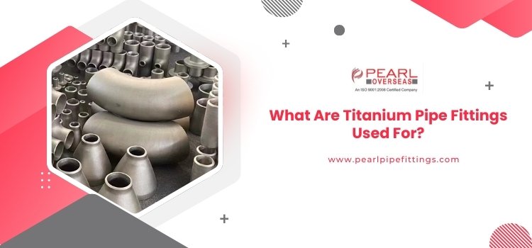 What Are Titanium Pipe Fittings Used For?