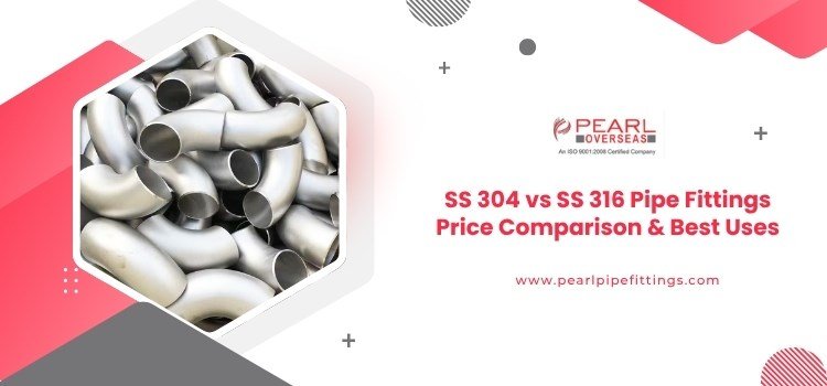 SS 304 vs SS 316 Pipe Fittings Price Comparison & Best Uses