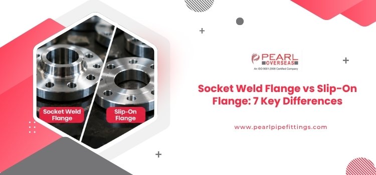 Socket Weld Flange vs Slip-On Flange: 7 Key Differences